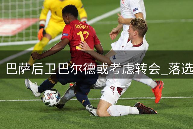 巴萨后卫巴尔德或考虑转会 落选名单成导火索